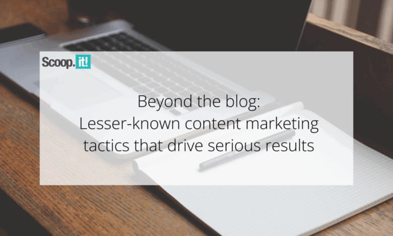 Beyond the Blog: Lesser-Known Content Marketing Tactics That Drive Serious Results Beyond the Blog: Lesser-Known Content Marketing Tactics That Drive Serious Results